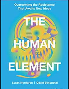 The Human Element Overcoming the Resistance That Awaits New Ideas by Nordgren, Loran, Schonthal, David