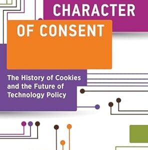 The Character of Consent The History of Cookies and the Future of Technology Policy