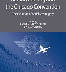 Behind and Beyond the Chicago Convention The Evolution of Aerial Sovereignty (Aerospace Law and Policy Book 16)