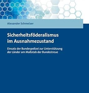 Sicherheitsfoderalismus im Ausnahmezustand Einsatz der Bundespolizei zur Unterst|tzung der Lander am Massstab der Bundestreue
