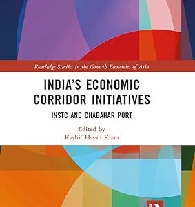 India's Economic Corridor Initiatives INSTC and Chabahar Port (Routledge Studies in the Growth Economies of Asia) 1st Edition