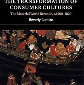 Global Trade and the Transformation of Consumer Cultures The Material World Remade, c.1500?C1820