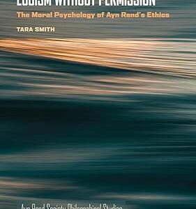 Egoism without Permission The Moral Psychology of Ayn Rand's Ethics (Ayn Rand Society Philosophical Studies)