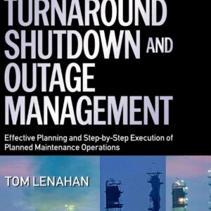 Turnaround, Shutdown and Outage Management 2nd by Tom Lenahan