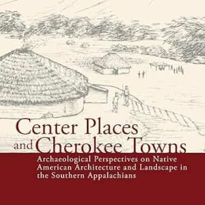 Center Places and Cherokee Towns Archaeological Perspectives on Native American Architecture and Landscape in the Southern Appalachians